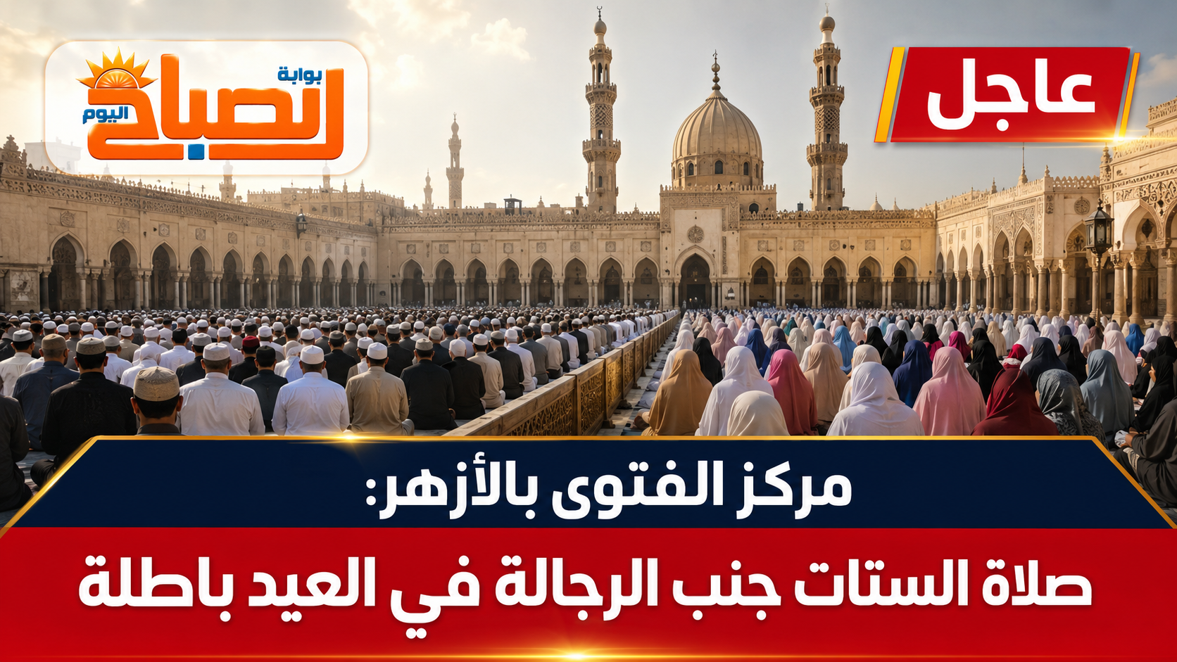«صلوات العيد تحت التحذير».. الأزهر يوضح حكم صلاة النساء بجانب الرجال دون حائل